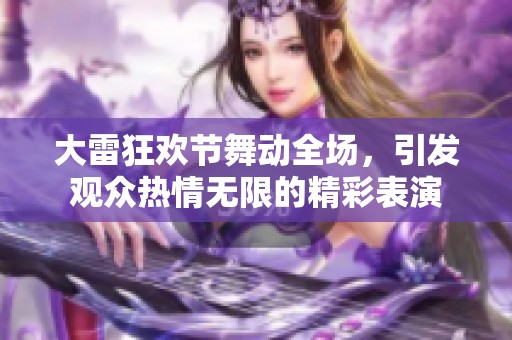 大雷狂欢节舞动全场，引发观众热情无限的精彩表演
