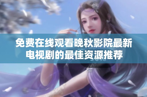 免费在线观看晚秋影院最新电视剧的最佳资源推荐