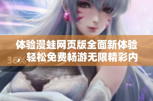 体验漫蛙网页版全面新体验，轻松免费畅游无限精彩内容