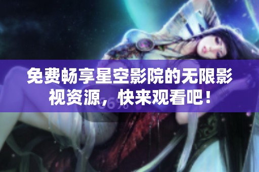 免费畅享星空影院的无限影视资源，快来观看吧！
