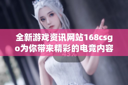 全新游戏资讯网站168csgo为你带来精彩的电竞内容与攻略分享