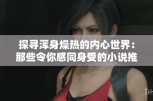 探寻浑身燥热的内心世界：那些令你感同身受的小说推荐