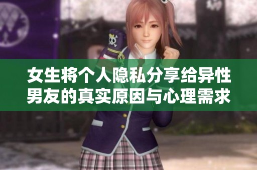 女生将个人隐私分享给异性男友的真实原因与心理需求分析