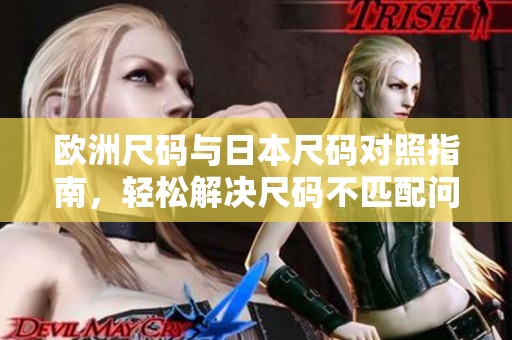 欧洲尺码与日本尺码对照指南，轻松解决尺码不匹配问题
