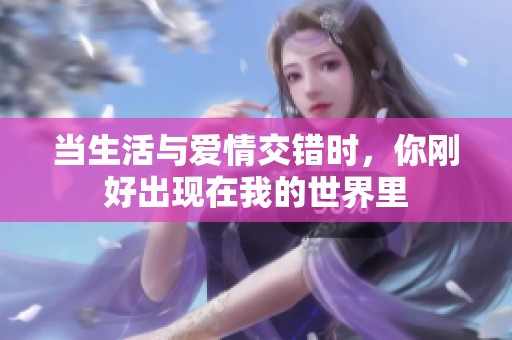 当生活与爱情交错时，你刚好出现在我的世界里