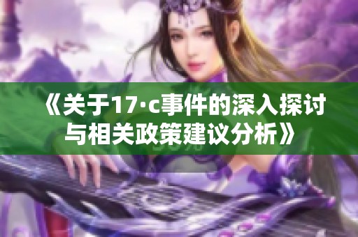 《关于17·c事件的深入探讨与相关政策建议分析》