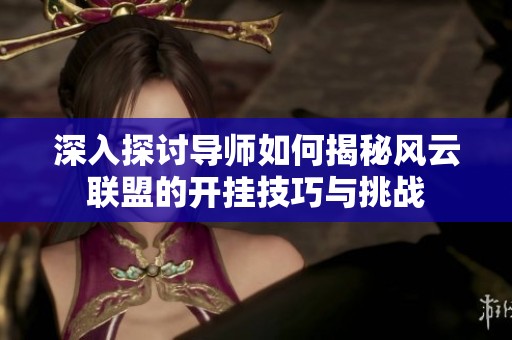 深入探讨导师如何揭秘风云联盟的开挂技巧与挑战