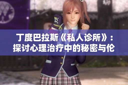 丁度巴拉斯《私人诊所》：探讨心理治疗中的秘密与伦理挑战