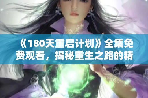 《180天重启计划》全集免费观看，揭秘重生之路的精彩剧情与人物发展