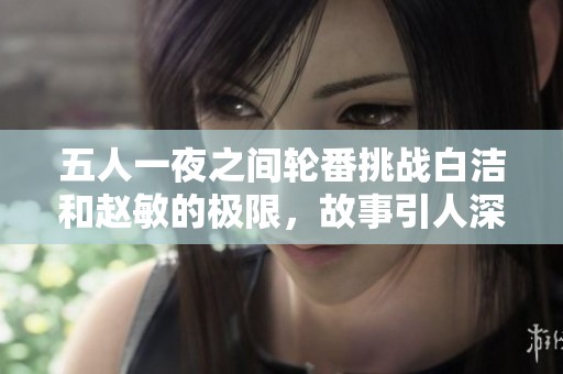 五人一夜之间轮番挑战白洁和赵敏的极限，故事引人深思