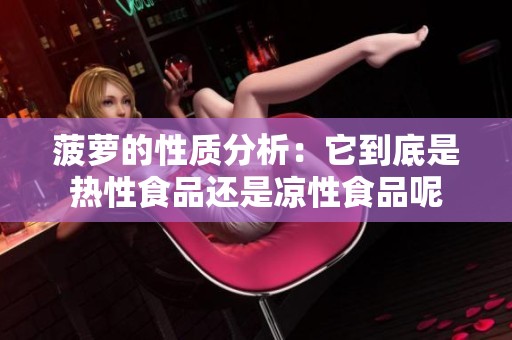 菠萝的性质分析：它到底是热性食品还是凉性食品呢