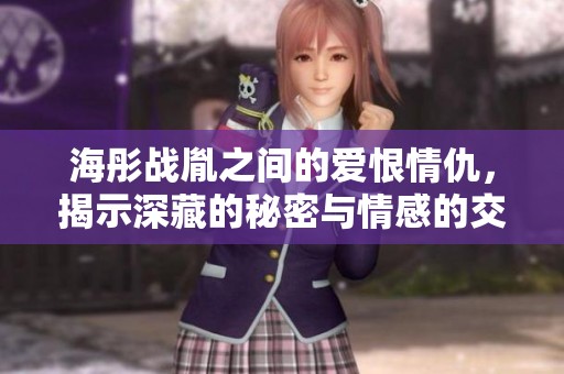 海彤战胤之间的爱恨情仇，揭示深藏的秘密与情感的交织