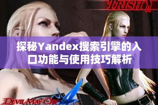 探秘Yandex搜索引擎的入口功能与使用技巧解析