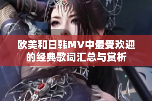 欧美和日韩MV中最受欢迎的经典歌词汇总与赏析