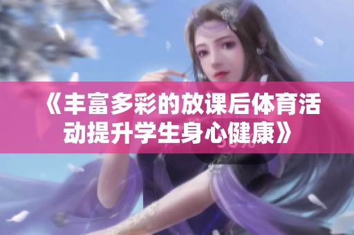 《丰富多彩的放课后体育活动提升学生身心健康》
