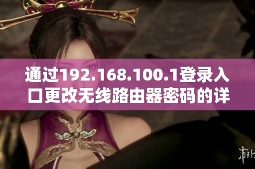 通过192.168.100.1登录入口更改无线路由器密码的详细步骤