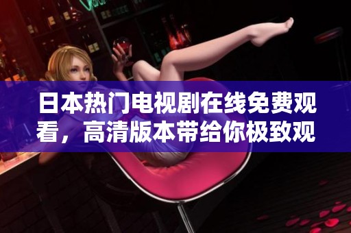 日本热门电视剧在线免费观看，高清版本带给你极致观影体验