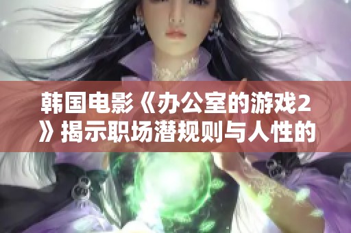 韩国电影《办公室的游戏2》揭示职场潜规则与人性的复杂交织