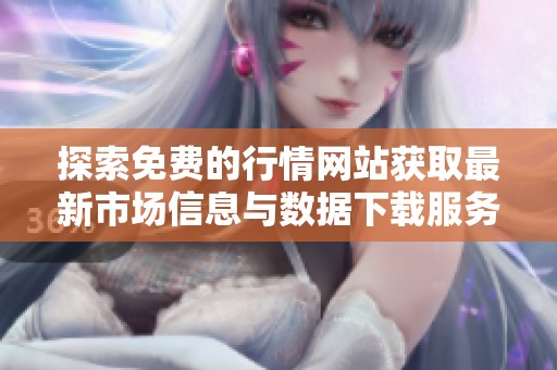 探索免费的行情网站获取最新市场信息与数据下载服务