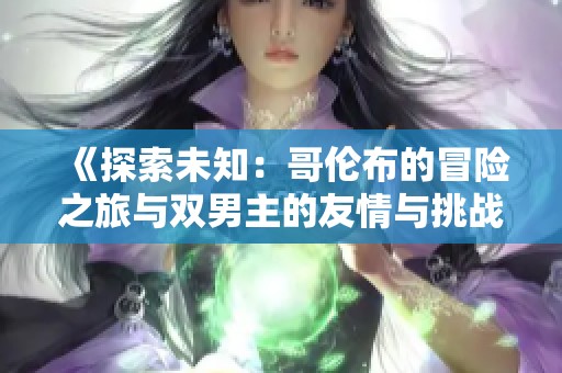 《探索未知：哥伦布的冒险之旅与双男主的友情与挑战》