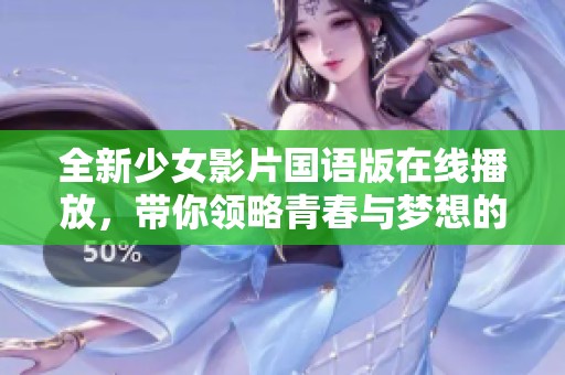 全新少女影片国语版在线播放，带你领略青春与梦想的精彩故事