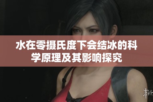 水在零摄氏度下会结冰的科学原理及其影响探究