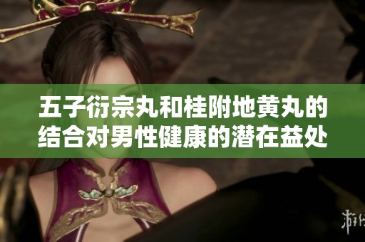 五子衍宗丸和桂附地黄丸的结合对男性健康的潜在益处分析