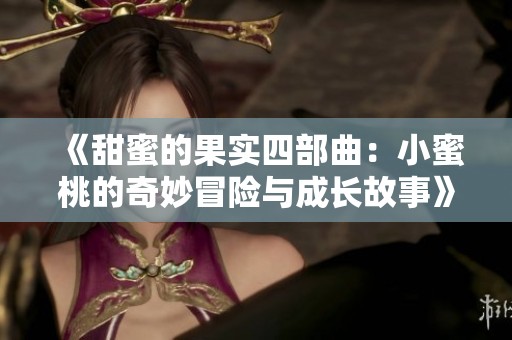 《甜蜜的果实四部曲：小蜜桃的奇妙冒险与成长故事》