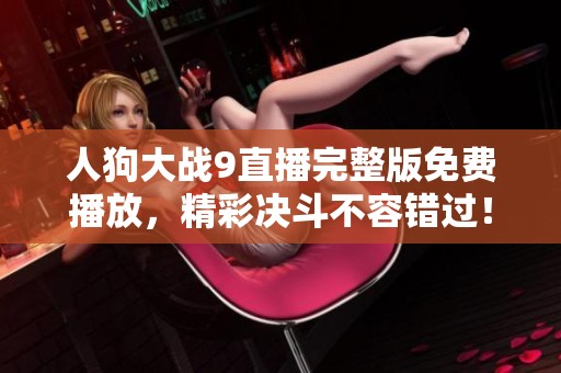 人狗大战9直播完整版免费播放，精彩决斗不容错过！