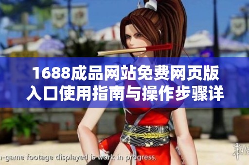 1688成品网站免费网页版入口使用指南与操作步骤详解