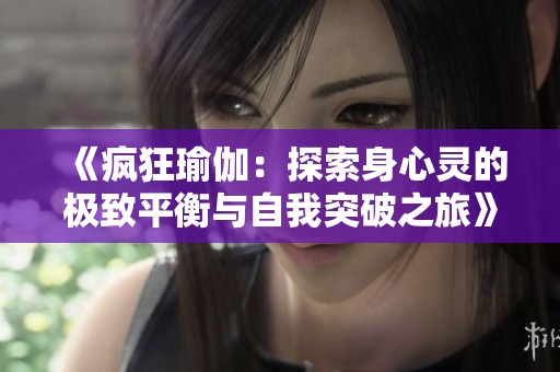 《疯狂瑜伽：探索身心灵的极致平衡与自我突破之旅》
