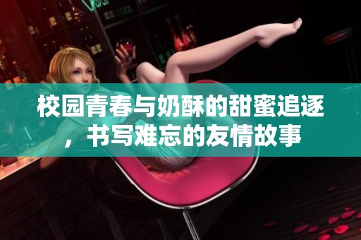 校园青春与奶酥的甜蜜追逐，书写难忘的友情故事