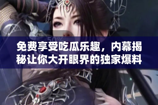 免费享受吃瓜乐趣，内幕揭秘让你大开眼界的独家爆料全在这里