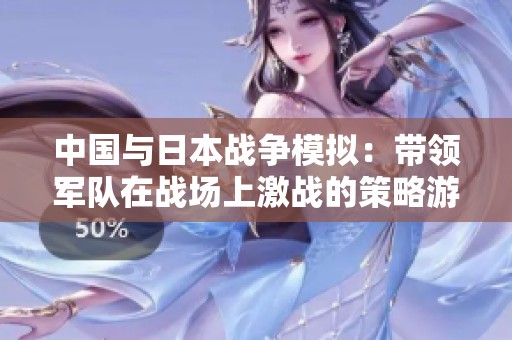中国与日本战争模拟：带领军队在战场上激战的策略游戏
