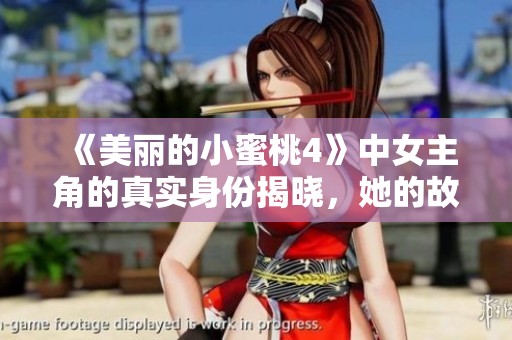 《美丽的小蜜桃4》中女主角的真实身份揭晓，她的故事引发热议