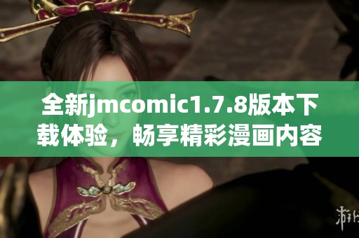 全新jmcomic1.7.8版本下载体验，畅享精彩漫画内容与特色功能一手掌握