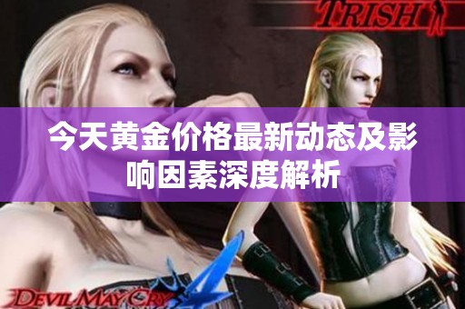 今天黄金价格最新动态及影响因素深度解析