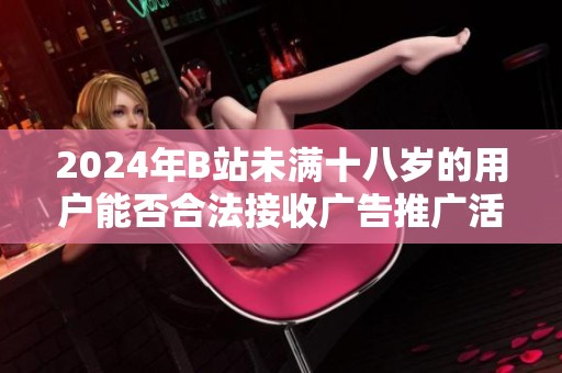 2024年B站未满十八岁的用户能否合法接收广告推广活动的详细分析