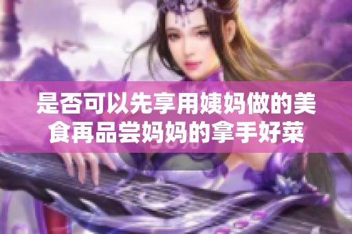 是否可以先享用姨妈做的美食再品尝妈妈的拿手好菜