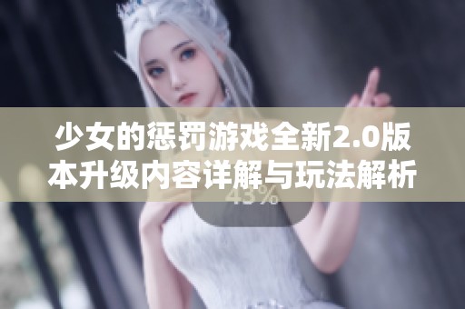 少女的惩罚游戏全新2.0版本升级内容详解与玩法解析