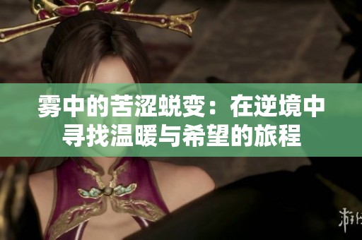 雾中的苦涩蜕变：在逆境中寻找温暖与希望的旅程