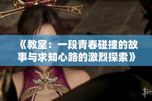 《教室：一段青春碰撞的故事与求知心路的激烈探索》