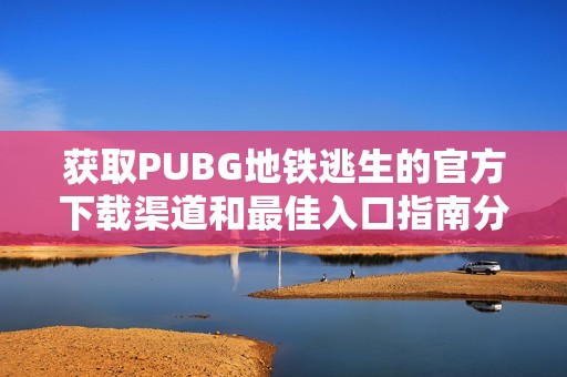 获取PUBG地铁逃生的官方下载渠道和最佳入口指南分享