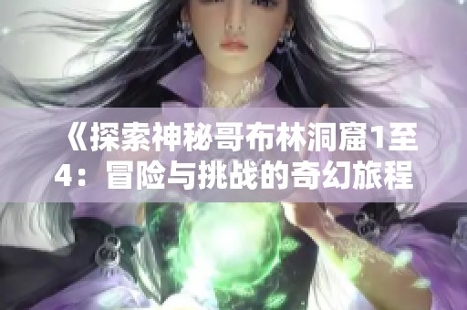 《探索神秘哥布林洞窟1至4：冒险与挑战的奇幻旅程》