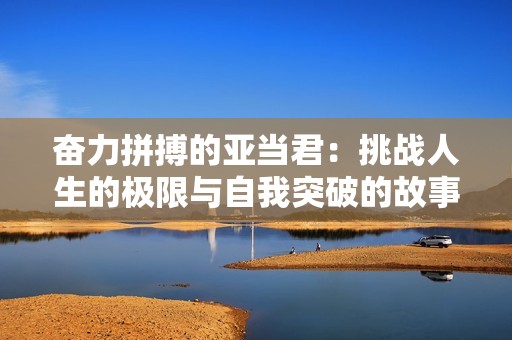 奋力拼搏的亚当君：挑战人生的极限与自我突破的故事