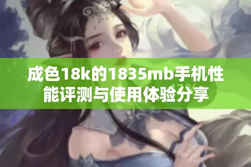 成色18k的1835mb手机性能评测与使用体验分享