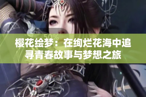 樱花绘梦：在绚烂花海中追寻青春故事与梦想之旅