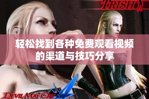 轻松找到各种免费观看视频的渠道与技巧分享