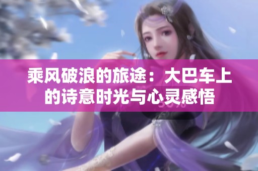 乘风破浪的旅途：大巴车上的诗意时光与心灵感悟