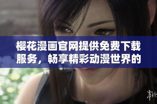 樱花漫画官网提供免费下载服务，畅享精彩动漫世界的新方式
